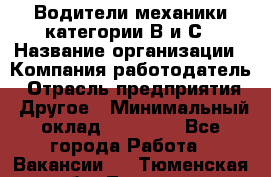 Водители механики категории В и С › Название организации ­ Компания-работодатель › Отрасль предприятия ­ Другое › Минимальный оклад ­ 25 000 - Все города Работа » Вакансии   . Тюменская обл.,Тюмень г.